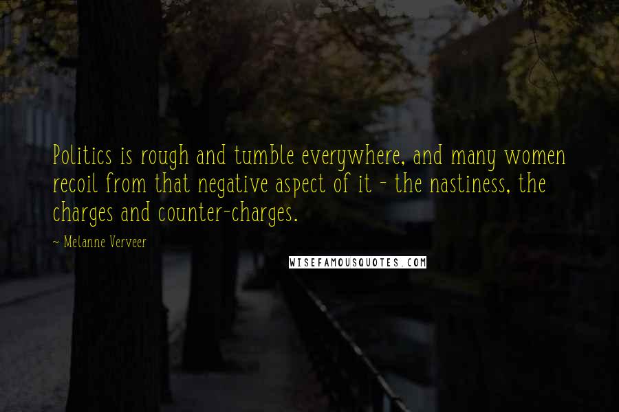 Melanne Verveer Quotes: Politics is rough and tumble everywhere, and many women recoil from that negative aspect of it - the nastiness, the charges and counter-charges.