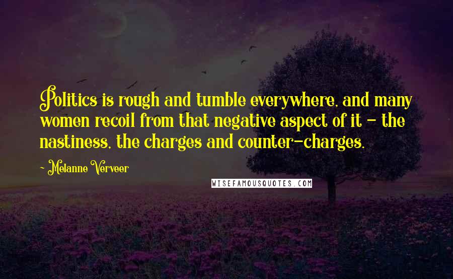 Melanne Verveer Quotes: Politics is rough and tumble everywhere, and many women recoil from that negative aspect of it - the nastiness, the charges and counter-charges.