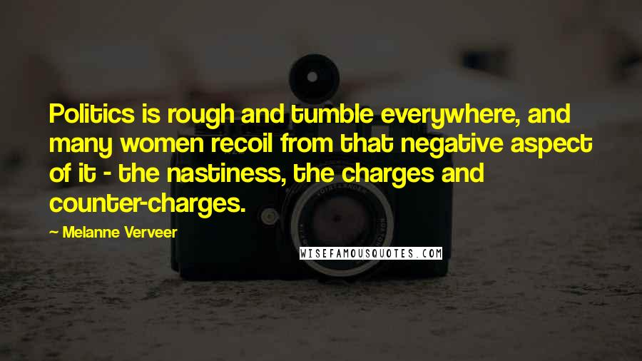 Melanne Verveer Quotes: Politics is rough and tumble everywhere, and many women recoil from that negative aspect of it - the nastiness, the charges and counter-charges.