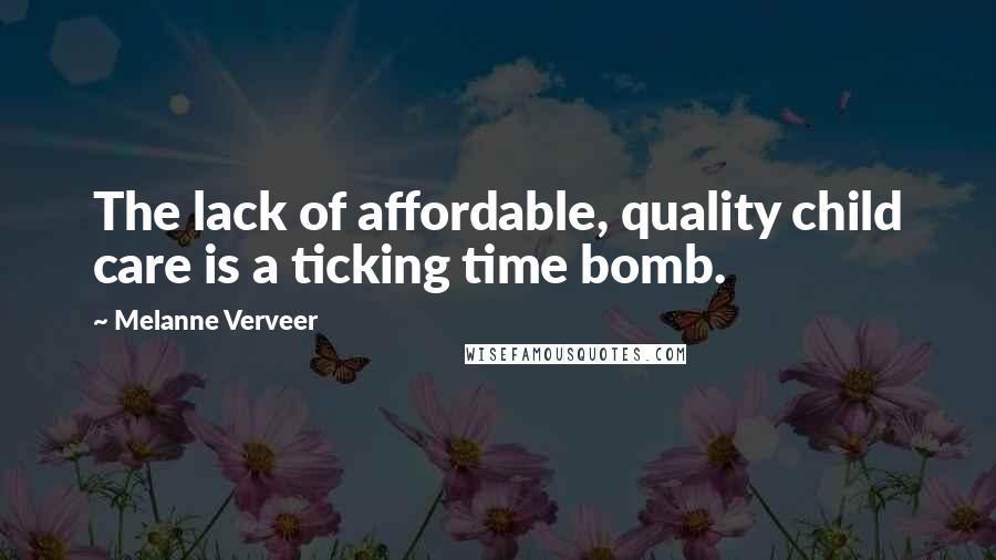 Melanne Verveer Quotes: The lack of affordable, quality child care is a ticking time bomb.