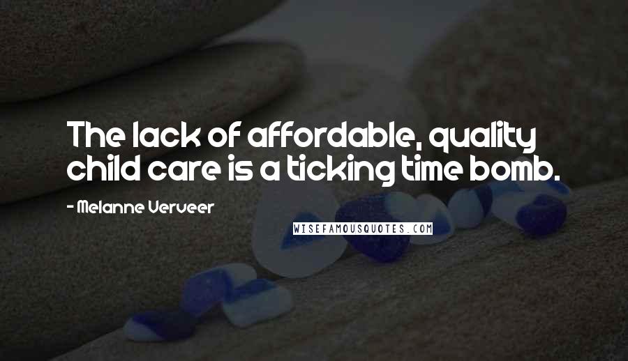 Melanne Verveer Quotes: The lack of affordable, quality child care is a ticking time bomb.