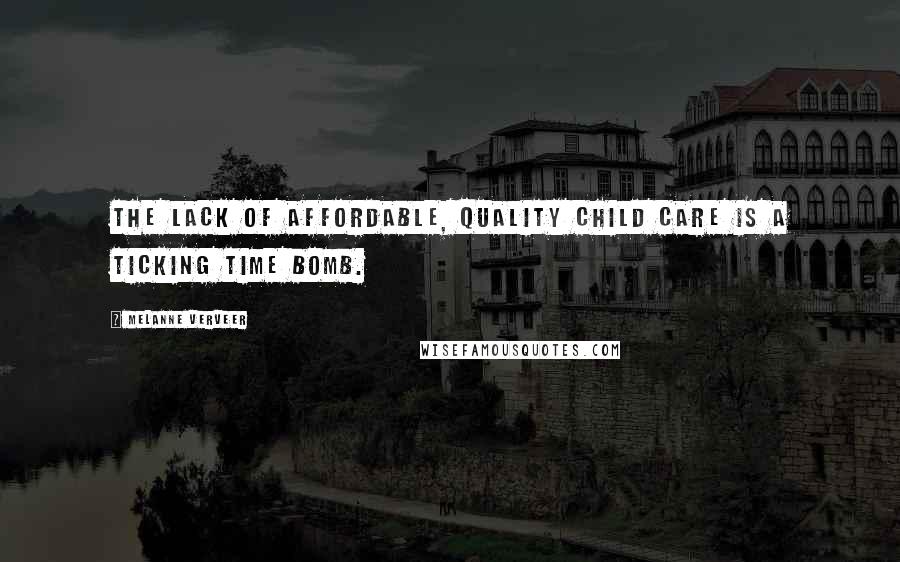 Melanne Verveer Quotes: The lack of affordable, quality child care is a ticking time bomb.