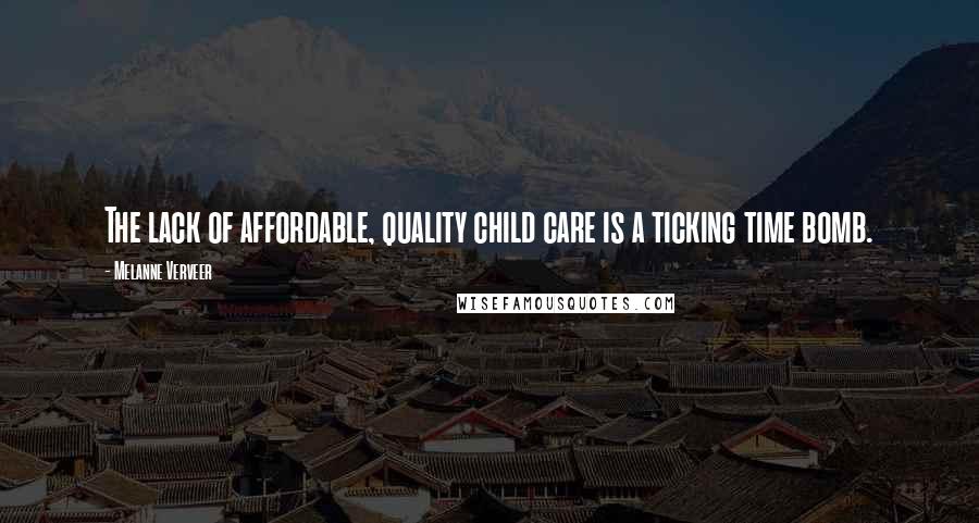 Melanne Verveer Quotes: The lack of affordable, quality child care is a ticking time bomb.