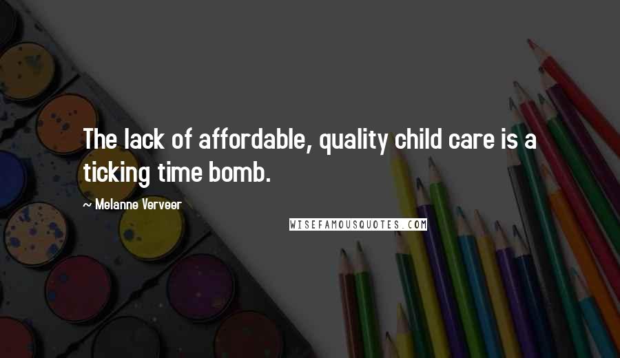 Melanne Verveer Quotes: The lack of affordable, quality child care is a ticking time bomb.
