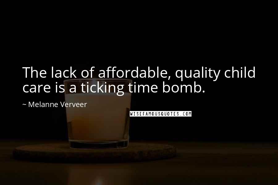 Melanne Verveer Quotes: The lack of affordable, quality child care is a ticking time bomb.