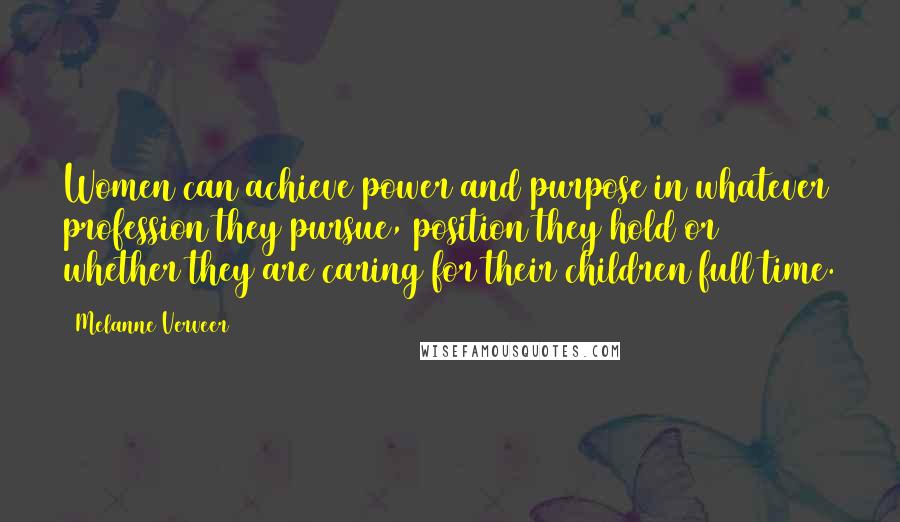 Melanne Verveer Quotes: Women can achieve power and purpose in whatever profession they pursue, position they hold or whether they are caring for their children full time.