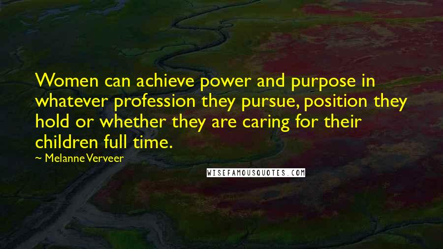 Melanne Verveer Quotes: Women can achieve power and purpose in whatever profession they pursue, position they hold or whether they are caring for their children full time.