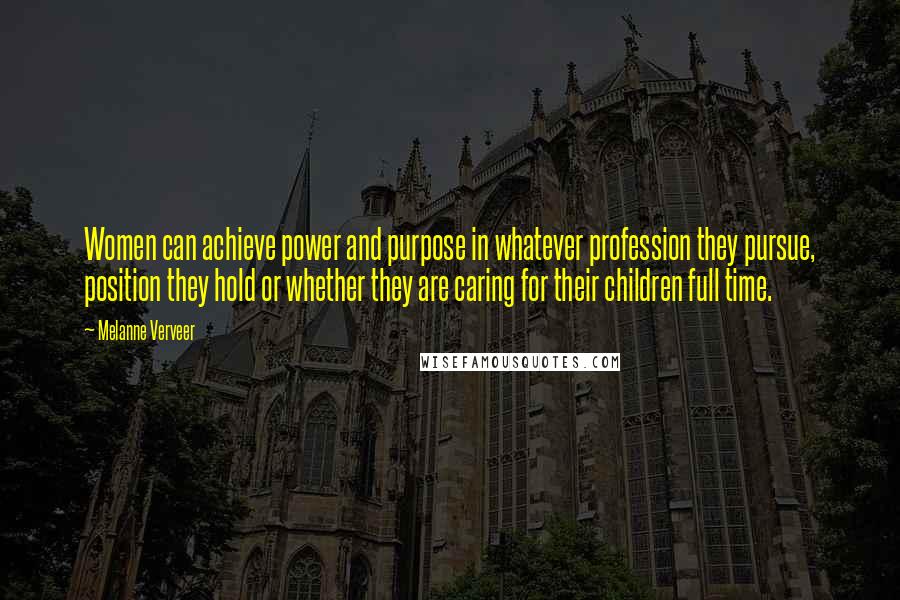 Melanne Verveer Quotes: Women can achieve power and purpose in whatever profession they pursue, position they hold or whether they are caring for their children full time.