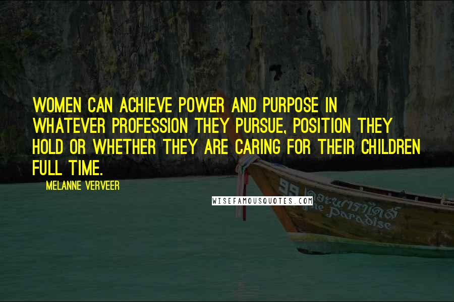 Melanne Verveer Quotes: Women can achieve power and purpose in whatever profession they pursue, position they hold or whether they are caring for their children full time.