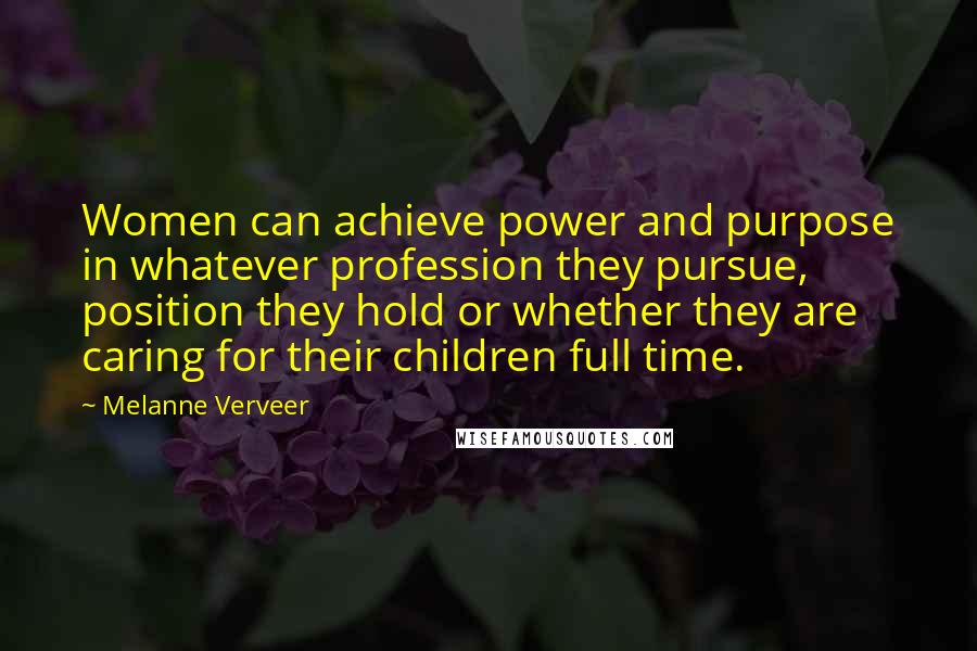 Melanne Verveer Quotes: Women can achieve power and purpose in whatever profession they pursue, position they hold or whether they are caring for their children full time.