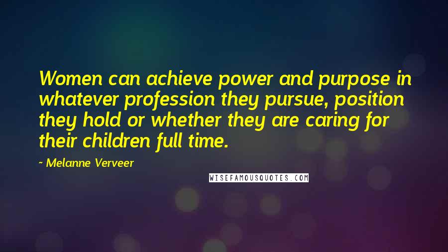 Melanne Verveer Quotes: Women can achieve power and purpose in whatever profession they pursue, position they hold or whether they are caring for their children full time.