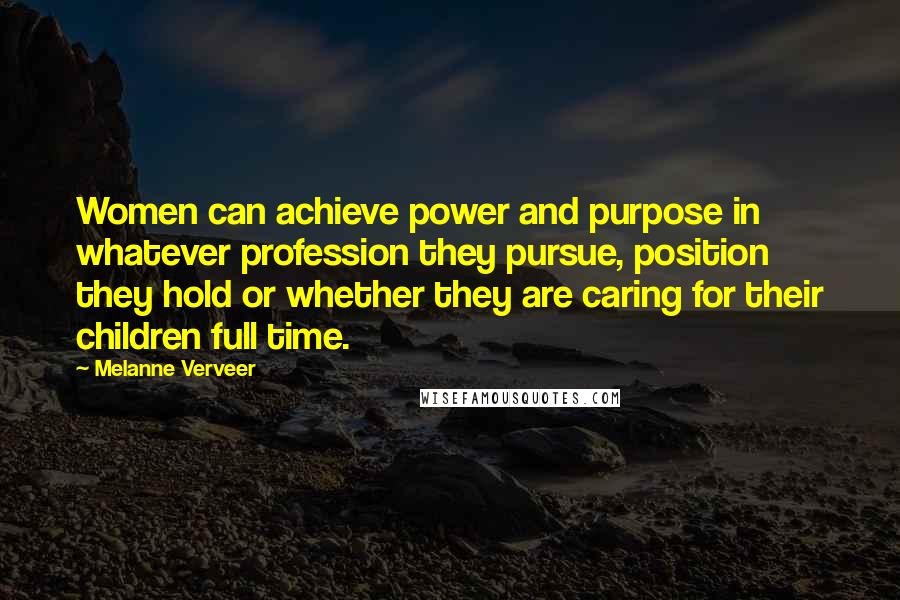 Melanne Verveer Quotes: Women can achieve power and purpose in whatever profession they pursue, position they hold or whether they are caring for their children full time.