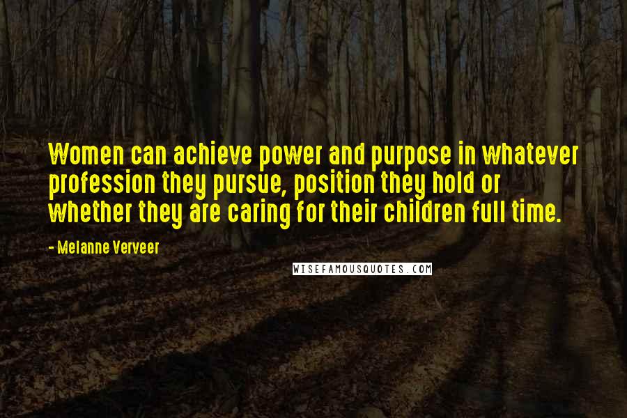 Melanne Verveer Quotes: Women can achieve power and purpose in whatever profession they pursue, position they hold or whether they are caring for their children full time.