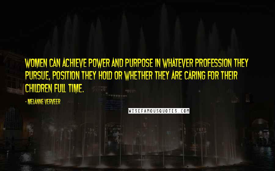 Melanne Verveer Quotes: Women can achieve power and purpose in whatever profession they pursue, position they hold or whether they are caring for their children full time.