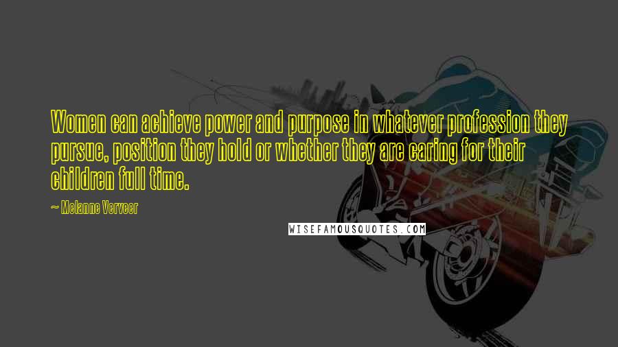 Melanne Verveer Quotes: Women can achieve power and purpose in whatever profession they pursue, position they hold or whether they are caring for their children full time.