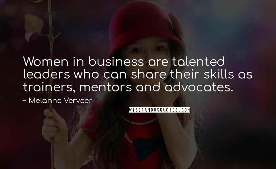 Melanne Verveer Quotes: Women in business are talented leaders who can share their skills as trainers, mentors and advocates.