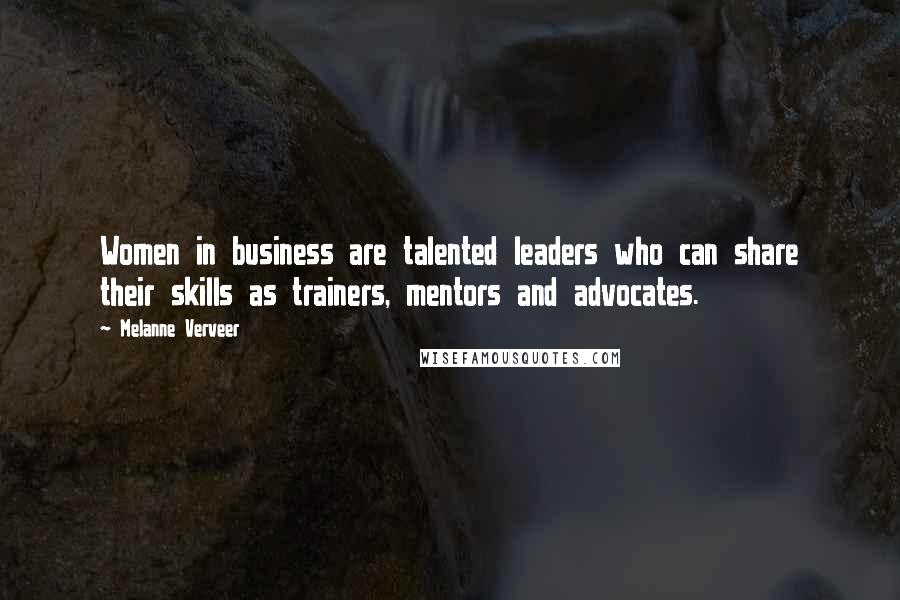 Melanne Verveer Quotes: Women in business are talented leaders who can share their skills as trainers, mentors and advocates.