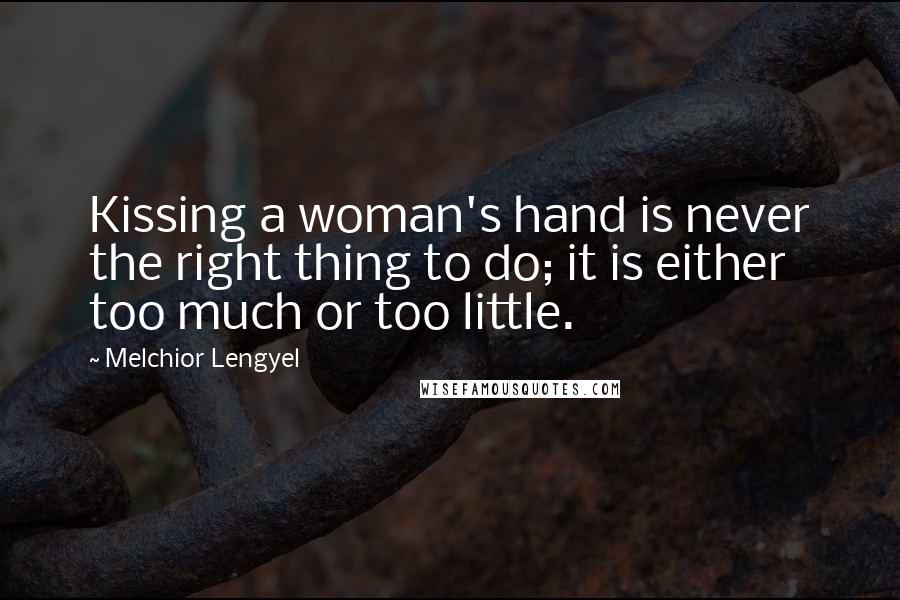 Melchior Lengyel Quotes: Kissing a woman's hand is never the right thing to do; it is either too much or too little.