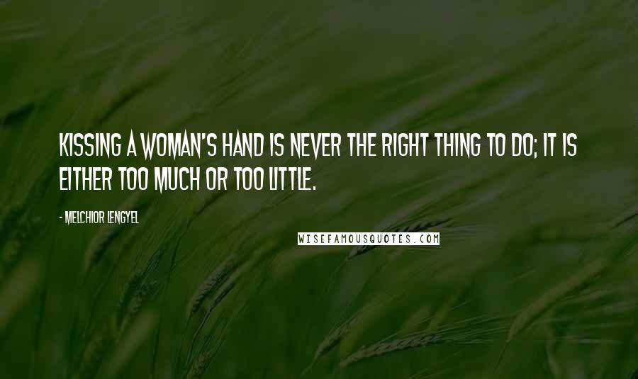Melchior Lengyel Quotes: Kissing a woman's hand is never the right thing to do; it is either too much or too little.
