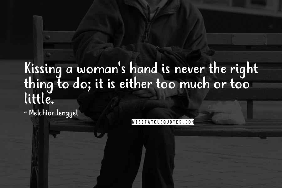 Melchior Lengyel Quotes: Kissing a woman's hand is never the right thing to do; it is either too much or too little.
