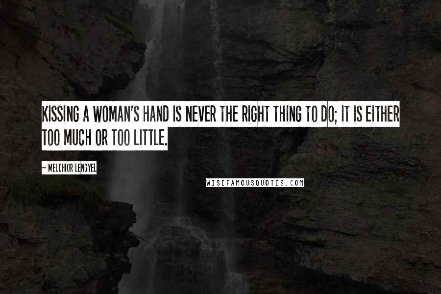 Melchior Lengyel Quotes: Kissing a woman's hand is never the right thing to do; it is either too much or too little.