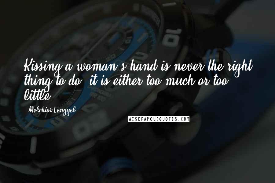 Melchior Lengyel Quotes: Kissing a woman's hand is never the right thing to do; it is either too much or too little.