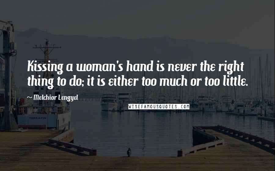 Melchior Lengyel Quotes: Kissing a woman's hand is never the right thing to do; it is either too much or too little.