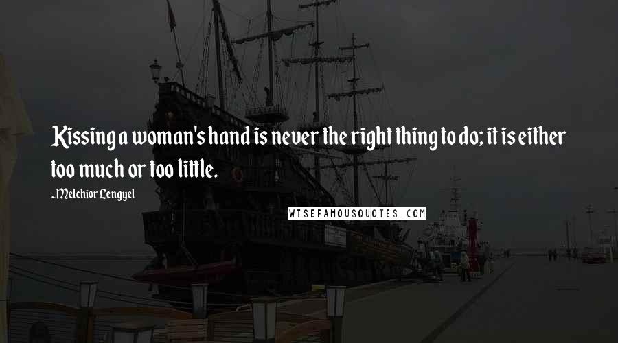 Melchior Lengyel Quotes: Kissing a woman's hand is never the right thing to do; it is either too much or too little.