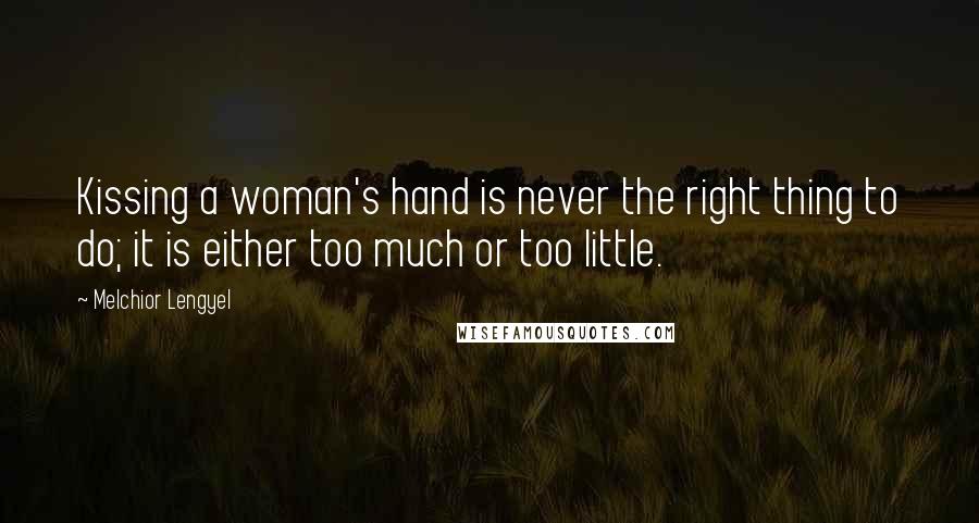 Melchior Lengyel Quotes: Kissing a woman's hand is never the right thing to do; it is either too much or too little.