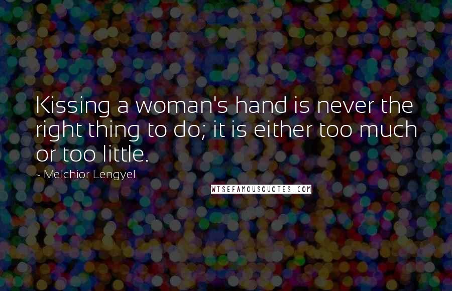 Melchior Lengyel Quotes: Kissing a woman's hand is never the right thing to do; it is either too much or too little.