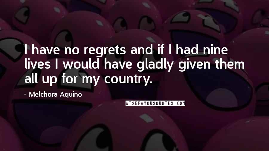 Melchora Aquino Quotes: I have no regrets and if I had nine lives I would have gladly given them all up for my country.
