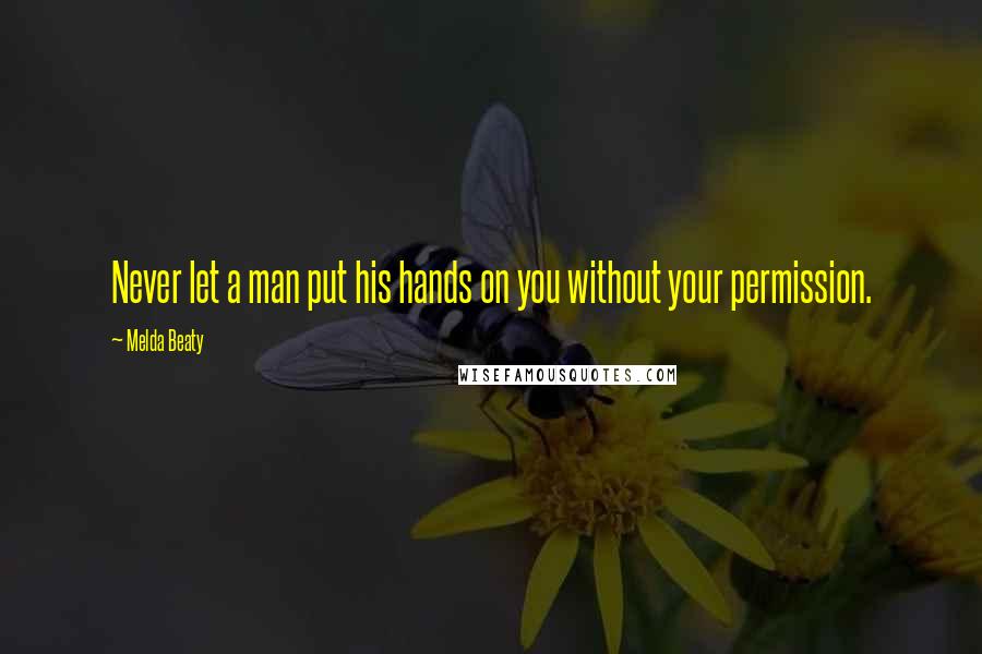 Melda Beaty Quotes: Never let a man put his hands on you without your permission.