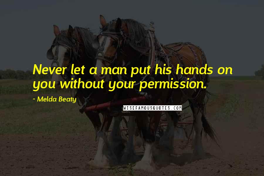 Melda Beaty Quotes: Never let a man put his hands on you without your permission.