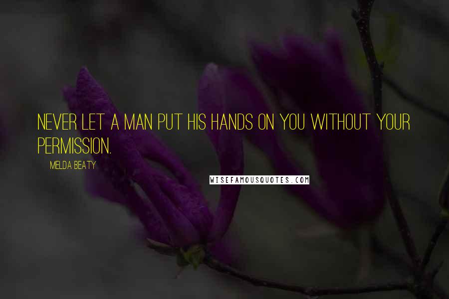 Melda Beaty Quotes: Never let a man put his hands on you without your permission.