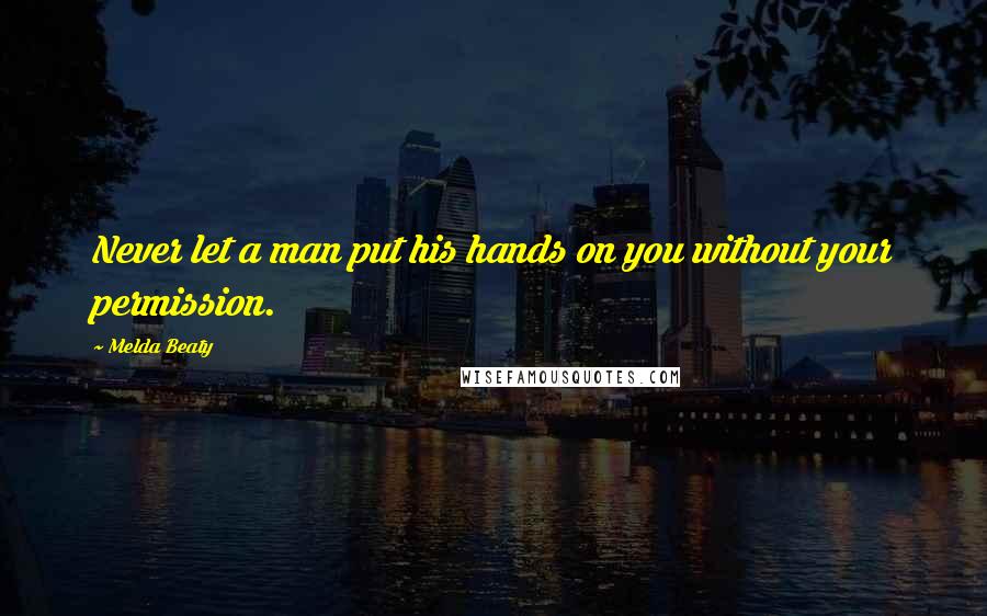Melda Beaty Quotes: Never let a man put his hands on you without your permission.