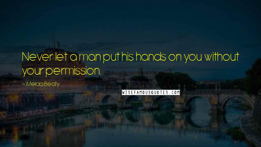 Melda Beaty Quotes: Never let a man put his hands on you without your permission.