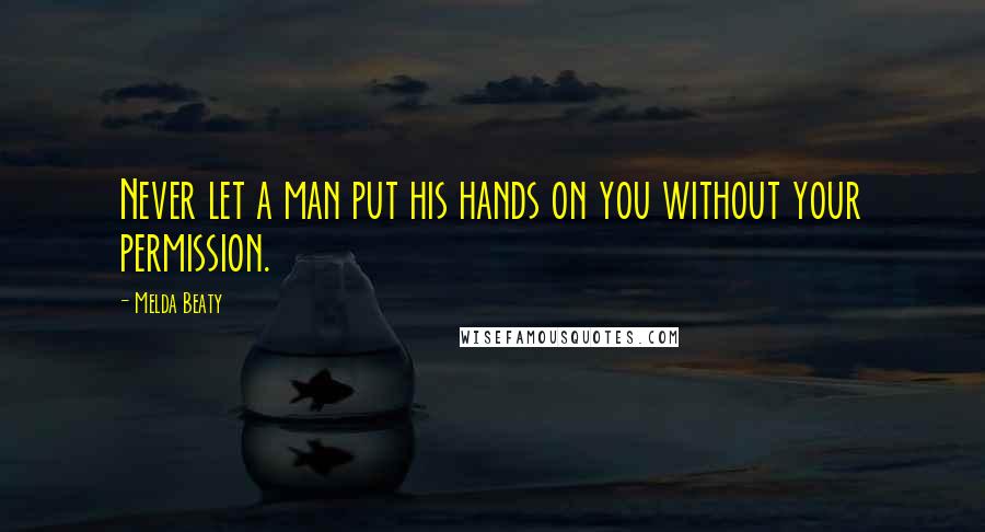 Melda Beaty Quotes: Never let a man put his hands on you without your permission.