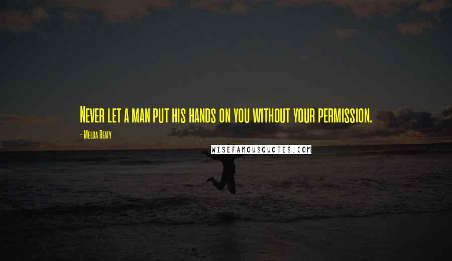 Melda Beaty Quotes: Never let a man put his hands on you without your permission.