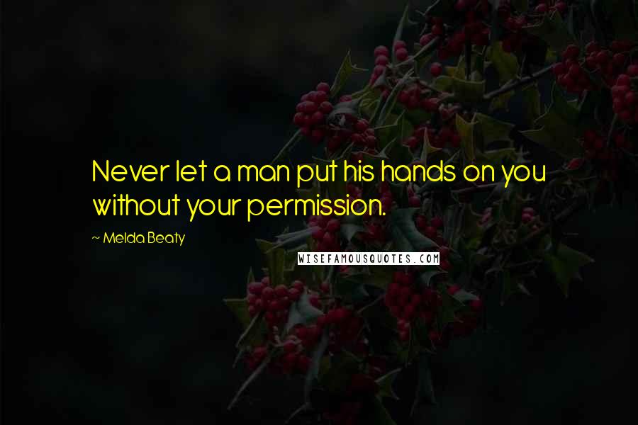 Melda Beaty Quotes: Never let a man put his hands on you without your permission.