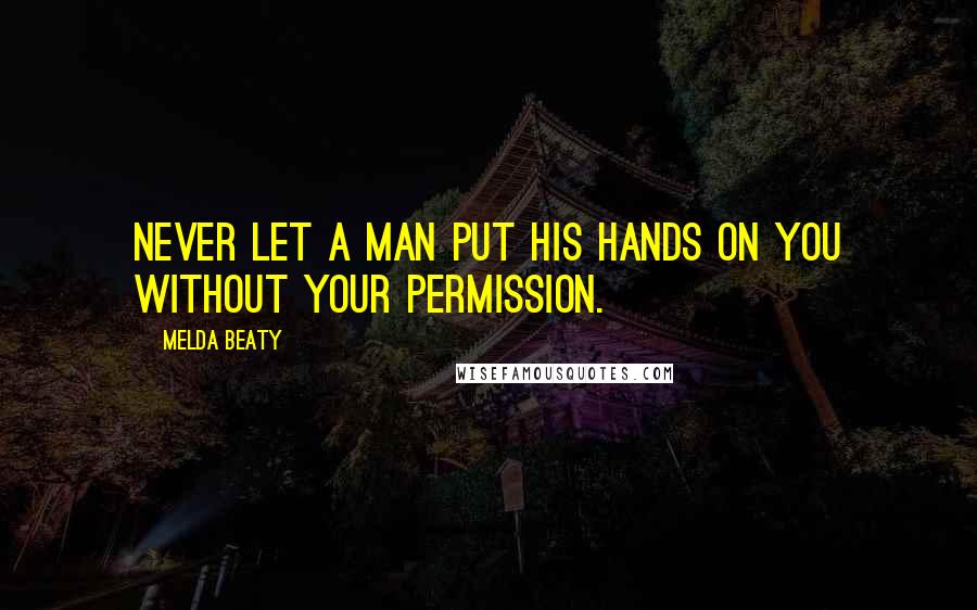 Melda Beaty Quotes: Never let a man put his hands on you without your permission.