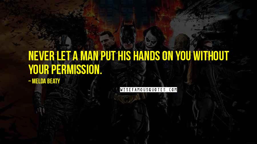 Melda Beaty Quotes: Never let a man put his hands on you without your permission.