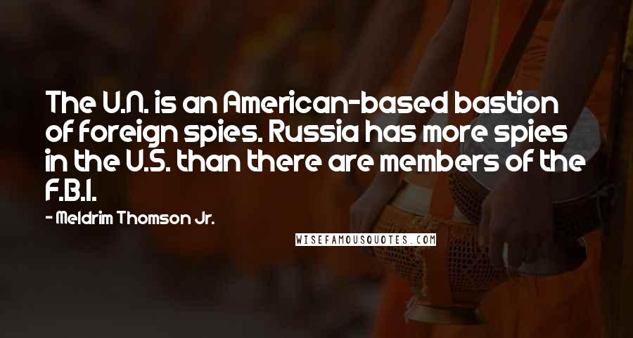 Meldrim Thomson Jr. Quotes: The U.N. is an American-based bastion of foreign spies. Russia has more spies in the U.S. than there are members of the F.B.I.