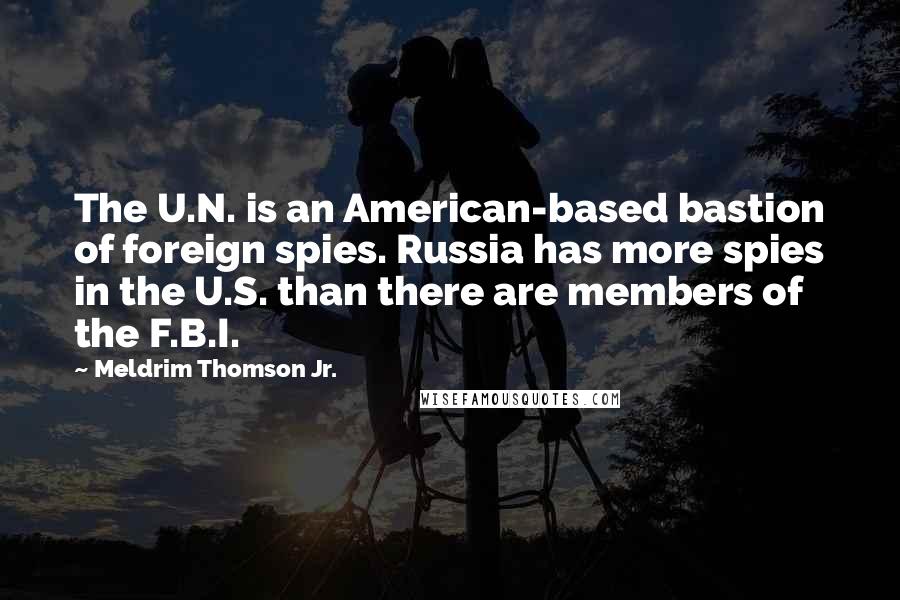 Meldrim Thomson Jr. Quotes: The U.N. is an American-based bastion of foreign spies. Russia has more spies in the U.S. than there are members of the F.B.I.