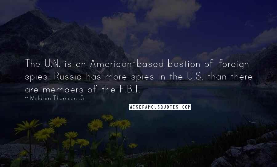 Meldrim Thomson Jr. Quotes: The U.N. is an American-based bastion of foreign spies. Russia has more spies in the U.S. than there are members of the F.B.I.