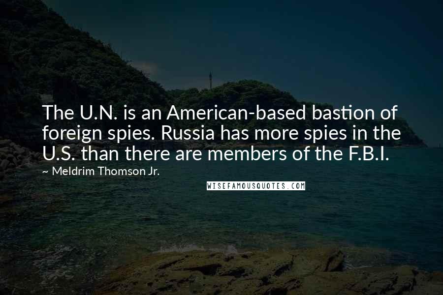 Meldrim Thomson Jr. Quotes: The U.N. is an American-based bastion of foreign spies. Russia has more spies in the U.S. than there are members of the F.B.I.