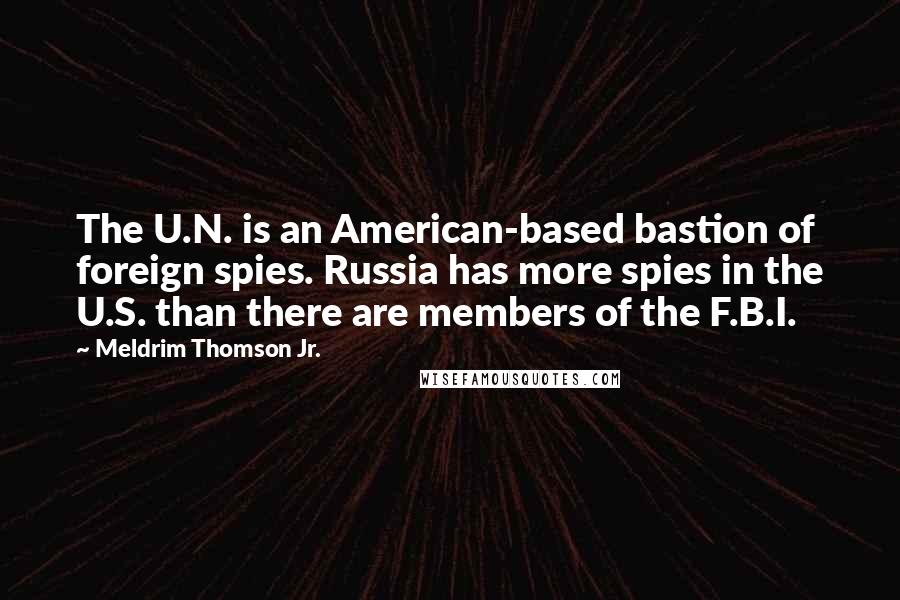 Meldrim Thomson Jr. Quotes: The U.N. is an American-based bastion of foreign spies. Russia has more spies in the U.S. than there are members of the F.B.I.