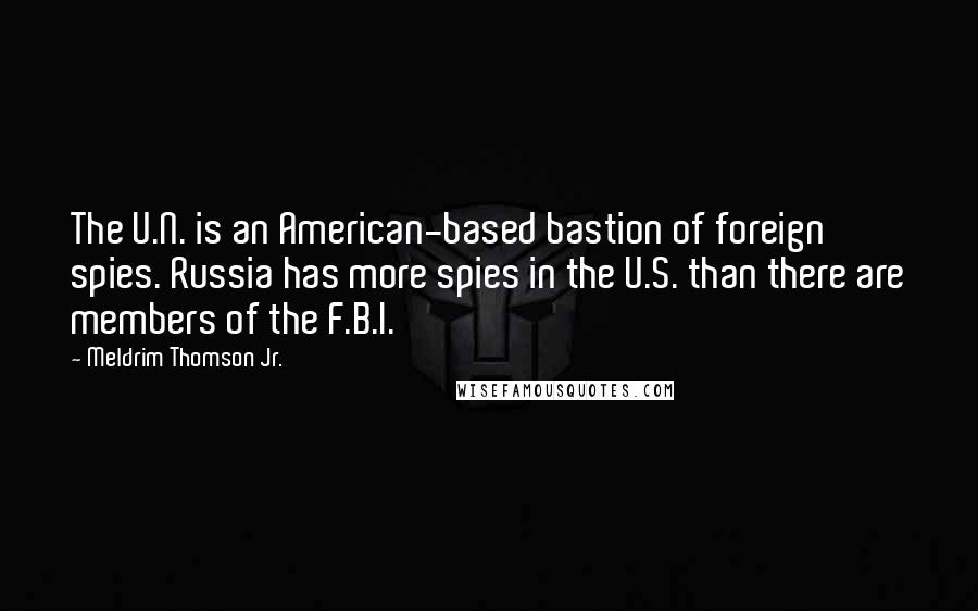 Meldrim Thomson Jr. Quotes: The U.N. is an American-based bastion of foreign spies. Russia has more spies in the U.S. than there are members of the F.B.I.