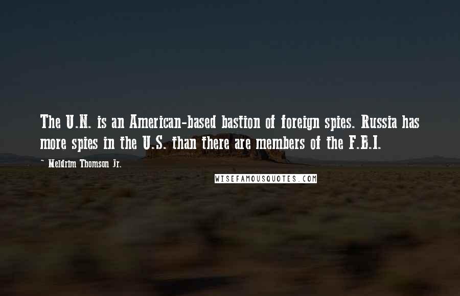 Meldrim Thomson Jr. Quotes: The U.N. is an American-based bastion of foreign spies. Russia has more spies in the U.S. than there are members of the F.B.I.