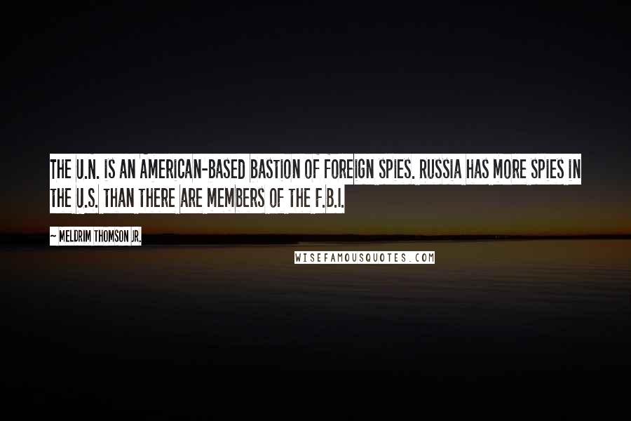 Meldrim Thomson Jr. Quotes: The U.N. is an American-based bastion of foreign spies. Russia has more spies in the U.S. than there are members of the F.B.I.