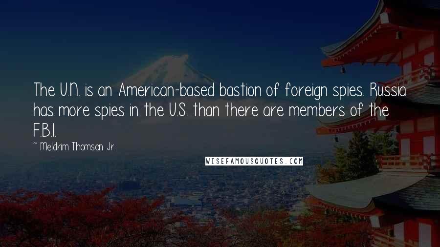 Meldrim Thomson Jr. Quotes: The U.N. is an American-based bastion of foreign spies. Russia has more spies in the U.S. than there are members of the F.B.I.